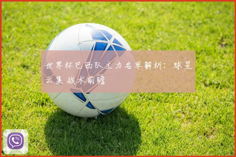 世界杯巴西队主力名单解析:球星云集 战术前瞻