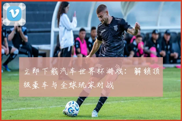 立即下载汽车世界杯游戏:解锁顶级豪车与全球玩家对战