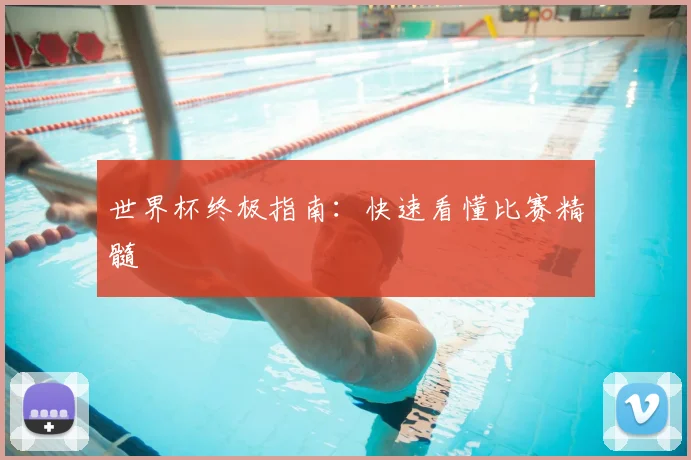 世界杯终极指南：快速看懂比赛精髓