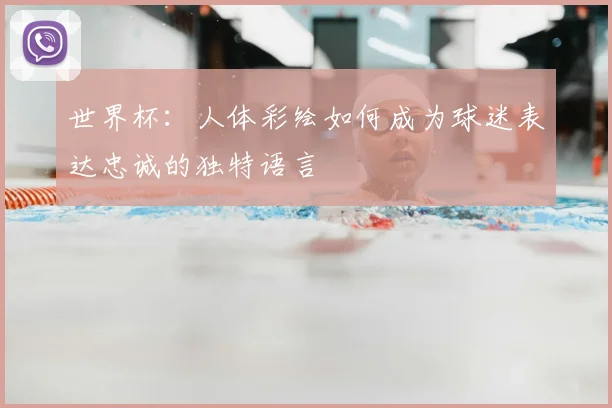 世界杯:人体彩绘如何成为球迷表达忠诚的独特语言
