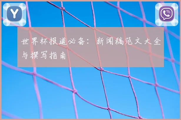 世界杯报道必备：新闻稿范文大全与撰写指南