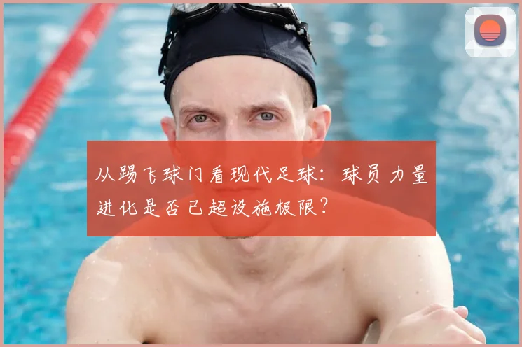 从踢飞球门看现代足球：球员力量进化是否已超设施极限？