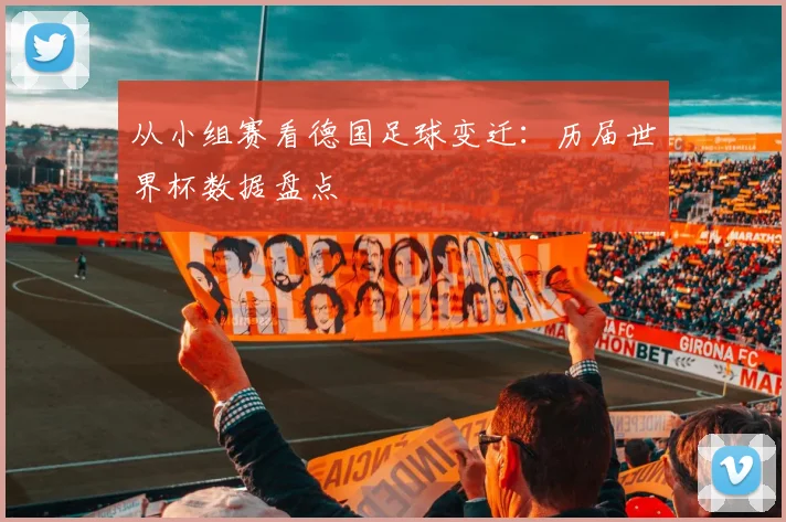 从小组赛看德国足球变迁:历届世界杯数据盘点