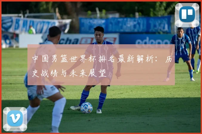 中国男篮世界杯排名最新解析：历史战绩与未来展望