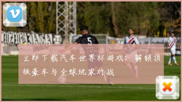 立即下载汽车世界杯游戏：解锁顶级豪车与全球玩家对战