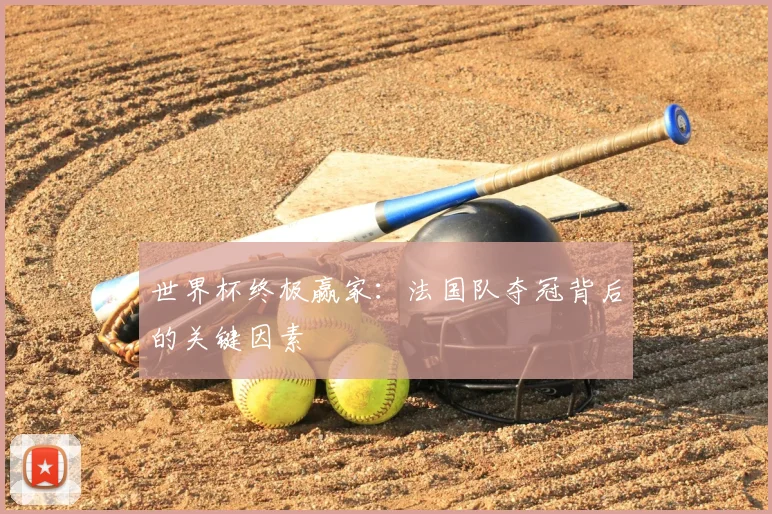 世界杯终极赢家：法国队夺冠背后的关键因素