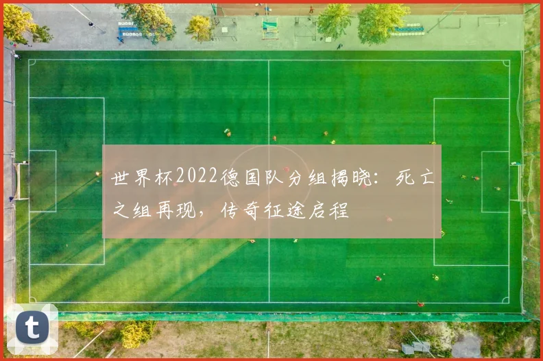 世界杯2022德国队分组揭晓:死亡之组再现,传奇征途启程