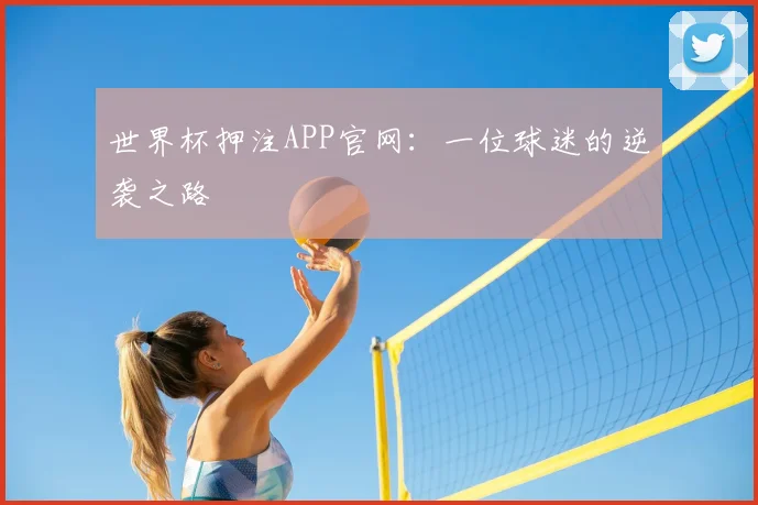世界杯押注APP官网:一位球迷的逆袭之路