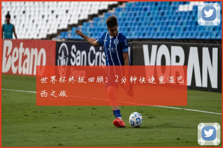 世界杯终极回顾：2分钟快速重温巴西之旅