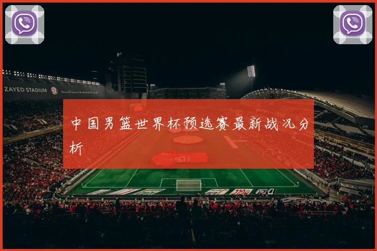 中国男篮世界杯预选赛最新战况分析